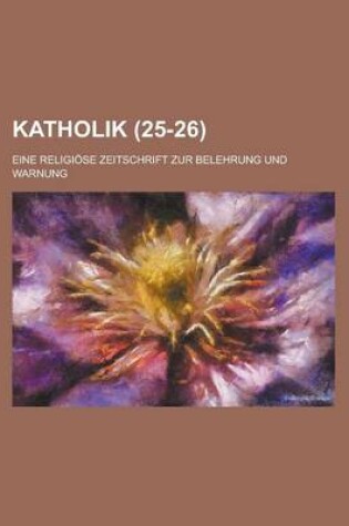 Cover of Katholik (25-26); Eine Religiose Zeitschrift Zur Belehrung Und Warnung