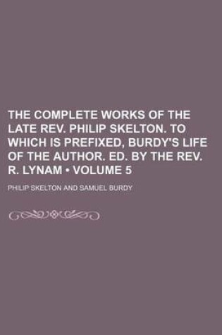 Cover of The Complete Works of the Late REV. Philip Skelton. to Which Is Prefixed, Burdy's Life of the Author. Ed. by the REV. R. Lynam (Volume 5)