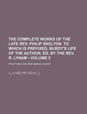 Book cover for The Complete Works of the Late REV. Philip Skelton. to Which Is Prefixed, Burdy's Life of the Author. Ed. by the REV. R. Lynam (Volume 5)