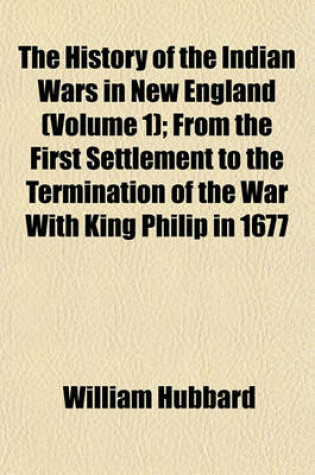 Cover of The History of the Indian Wars in New England (Volume 1); From the First Settlement to the Termination of the War with King Philip in 1677