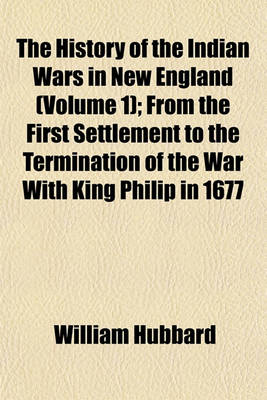 Book cover for The History of the Indian Wars in New England (Volume 1); From the First Settlement to the Termination of the War with King Philip in 1677