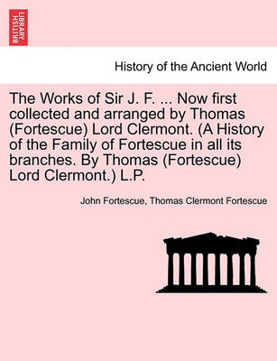 Book cover for The Works of Sir J. F. ... Now First Collected and Arranged by Thomas (Fortescue) Lord Clermont. (a History of the Family of Fortescue in All Its Branches. by Thomas (Fortescue) Lord Clermont.) L.P. Vol. II