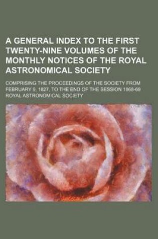 Cover of A General Index to the First Twenty-Nine Volumes of the Monthly Notices of the Royal Astronomical Society; Comprising the Proceedings of the Society from February 9, 1827, to the End of the Session 1868-69