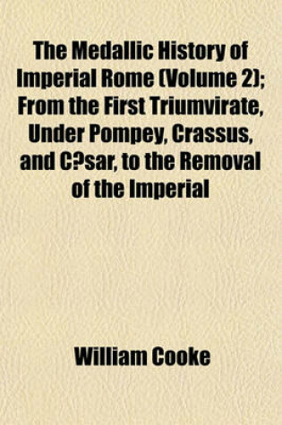 Cover of The Medallic History of Imperial Rome (Volume 2); From the First Triumvirate, Under Pompey, Crassus, and Caesar, to the Removal of the Imperial