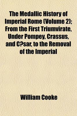 Book cover for The Medallic History of Imperial Rome (Volume 2); From the First Triumvirate, Under Pompey, Crassus, and Caesar, to the Removal of the Imperial