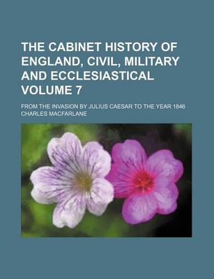 Book cover for The Cabinet History of England, Civil, Military and Ecclesiastical Volume 7; From the Invasion by Julius Caesar to the Year 1846
