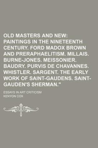 Cover of Old Masters and New; Paintings in the Nineteenth Century. Ford Madox Brown and Preraphaelitism. Millais. Burne-Jones. Meissonier. Baudry. Purvis de Chavannes. Whistler. Sargent. the Early Work of Saint-Gaudens. Saint-Gauden's Sherman.. Essays in Art Critic