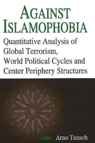 Cover of Against Islamophobia. Quantitative Analyses of Global Terrorism, World Political Cycles and Center Periphery Structures