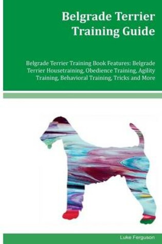 Cover of Belgrade Terrier Training Guide Belgrade Terrier Training Book Features