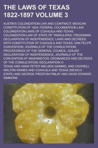Cover of The Laws of Texas 1822-1897; Austin's Colonization Law and Contract; Mexican Constitution of 1824; Federal Colonization Law; Colonization Laws of Coahuila and Texas; Colonization Law of State of Tamaulipas; Fredonian Declaration Volume 3