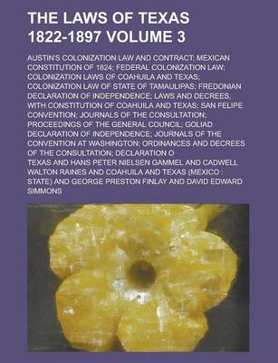 Book cover for The Laws of Texas 1822-1897; Austin's Colonization Law and Contract; Mexican Constitution of 1824; Federal Colonization Law; Colonization Laws of Coahuila and Texas; Colonization Law of State of Tamaulipas; Fredonian Declaration Volume 3