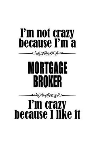 Cover of I'm Not Crazy Because I'm A Mortgage Broker I'm Crazy Because I like It