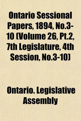 Book cover for Ontario Sessional Papers, 1894, No.3-10 (Volume 26, PT.2, 7th Legislature, 4th Session, No.3-10)