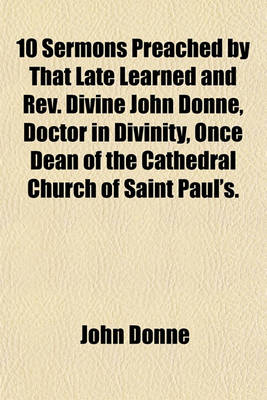 Book cover for 10 Sermons Preached by That Late Learned and REV. Divine John Donne, Doctor in Divinity, Once Dean of the Cathedral Church of Saint Paul's.