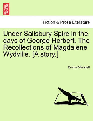 Book cover for Under Salisbury Spire in the Days of George Herbert. the Recollections of Magdalene Wydville. [A Story.]