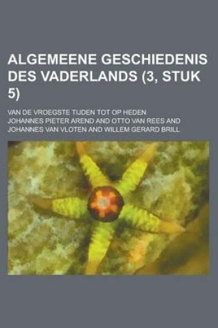 Cover of Algemeene Geschiedenis Des Vaderlands; Van de Vroegste Tijden Tot Op Heden (3, Stuk 5)