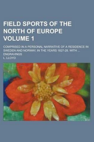 Cover of Field Sports of the North of Europe; Comprised in a Personal Narrative of a Residence in Sweden and Norway, in the Years 1827-28. with ... Engravings Volume 1