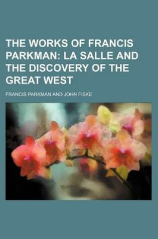 Cover of The Works of Francis Parkman (Volume 6); La Salle and the Discovery of the Great West