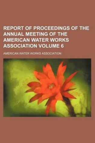 Cover of Report of Proceedings of the Annual Meeting of the American Water Works Association Volume 6