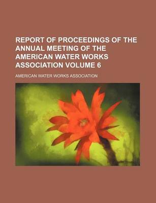 Book cover for Report of Proceedings of the Annual Meeting of the American Water Works Association Volume 6