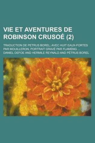 Cover of Vie Et Aventures de Robinson Crusoe (2); Traduction de Petrus Borel Avec Huit Eaux-Fortes Par Mouilleron, Portrait Grave Par Flameng