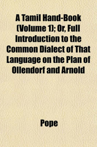 Cover of A Tamil Hand-Book (Volume 1); Or, Full Introduction to the Common Dialect of That Language on the Plan of Ollendorf and Arnold