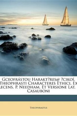 Cover of Gceofrstou Harakt?res@ ?Ciko. Theophrasti Characteres Ethici, Ex Recens. P. Needham, Et Versione Lat. I. Casauboni