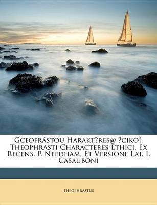 Book cover for Gceofrstou Harakt?res@ ?Ciko. Theophrasti Characteres Ethici, Ex Recens. P. Needham, Et Versione Lat. I. Casauboni