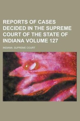 Cover of Reports of Cases Decided in the Supreme Court of the State of Indiana Volume 127