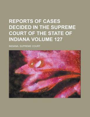 Book cover for Reports of Cases Decided in the Supreme Court of the State of Indiana Volume 127