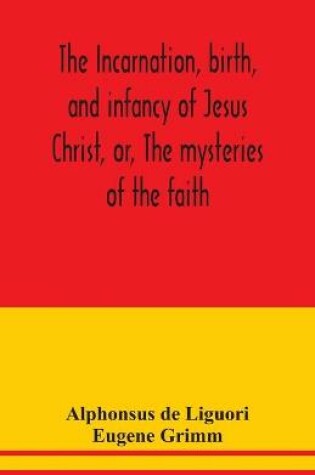 Cover of The incarnation, birth, and infancy of Jesus Christ, or, The mysteries of the faith