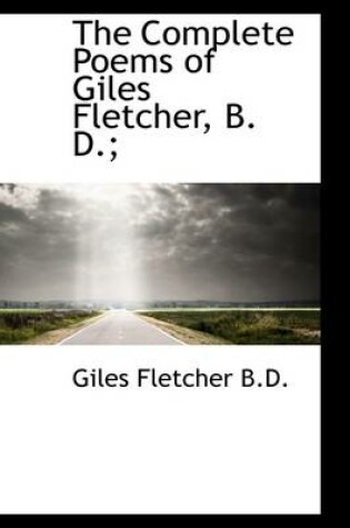 Cover of The Complete Poems of Giles Fletcher, B. D.;