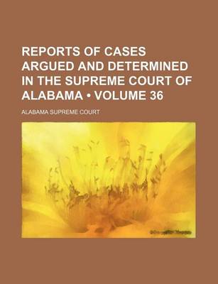 Book cover for Reports of Cases Argued and Determined in the Supreme Court of Alabama (Volume 36)