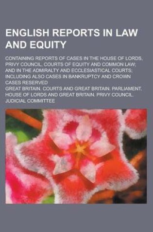 Cover of English Reports in Law and Equity; Containing Reports of Cases in the House of Lords, Privy Council, Courts of Equity and Common Law; And in the Admiralty and Ecclesiastical Courts; Including Also Cases in Bankruptcy and Crown Cases