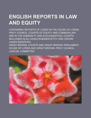 Book cover for English Reports in Law and Equity; Containing Reports of Cases in the House of Lords, Privy Council, Courts of Equity and Common Law; And in the Admiralty and Ecclesiastical Courts; Including Also Cases in Bankruptcy and Crown Cases