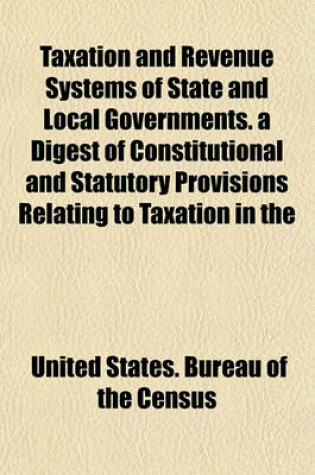Cover of Taxation and Revenue Systems of State and Local Governments. a Digest of Constitutional and Statutory Provisions Relating to Taxation in the