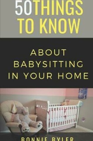 Cover of 50 Things to Know About Babysitting In Your Home