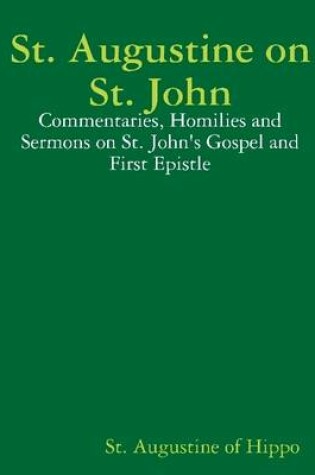 Cover of St. Augustine on St. John: Commentaries, Homilies and Sermons on St. John's Gospel and First Epistle