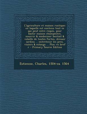 Book cover for L'agriculture et maison rustique; en laquelle est contenu tout ce qui peut estre requis, pour bastir maison champestre, nourrir & medeciner bestiail & volaille de toutes fortes, dresser iardins ... entretenir les prez, viuiers & estangs ... Plus vn bref r