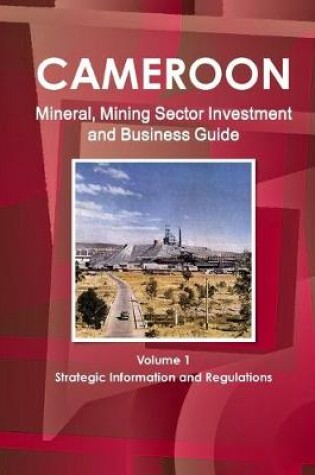 Cover of Cameroon Mineral, Mining Sector Investment and Business Guide Volume 1 Strategic Information and Regulations