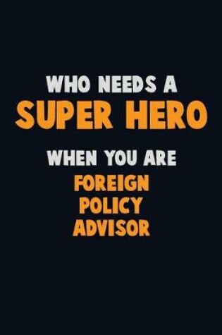 Cover of Who Need A SUPER HERO, When You Are Foreign Policy Advisor