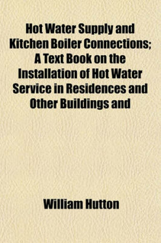 Cover of Hot Water Supply and Kitchen Boiler Connections; A Text Book on the Installation of Hot Water Service in Residences and Other Buildings and