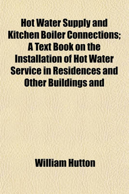 Book cover for Hot Water Supply and Kitchen Boiler Connections; A Text Book on the Installation of Hot Water Service in Residences and Other Buildings and