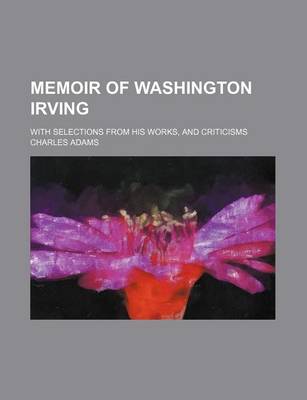 Book cover for Memoir of Washington Irving; With Selections from His Works, and Criticisms