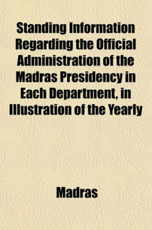 Cover of Standing Information Regarding the Official Administration of the Madras Presidency in Each Department, in Illustration of the Yearly