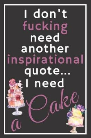 Cover of I don't fucking need another inspirational quote... I need a cake