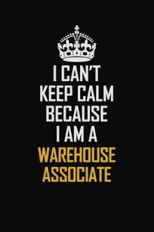 Cover of I Can't Keep Calm Because I Am A Warehouse Associate