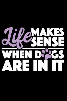 Book cover for Life Makes Sense When Dogs Are in It