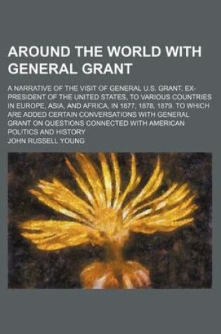 Cover of Around the World with General Grant; A Narrative of the Visit of General U.S. Grant, Ex-President of the United States, to Various Countries in Europe, Asia, and Africa, in 1877, 1878, 1879. to Which Are Added Certain Conversations with General Grant on Qu