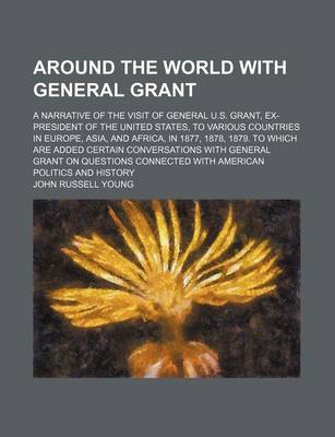 Book cover for Around the World with General Grant; A Narrative of the Visit of General U.S. Grant, Ex-President of the United States, to Various Countries in Europe, Asia, and Africa, in 1877, 1878, 1879. to Which Are Added Certain Conversations with General Grant on Qu